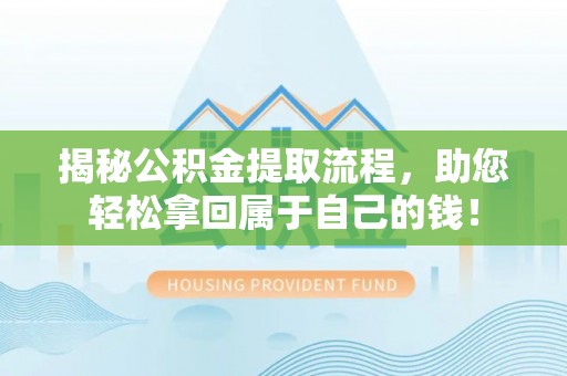 仪征揭秘公积金提取流程，助您轻松拿回属于自己的钱！
