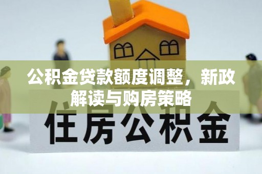 仪征公积金贷款额度调整，新政解读与购房策略
