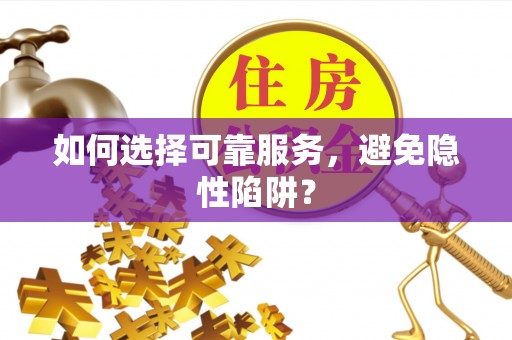 仪征如何选择可靠服务，避免隐性陷阱？