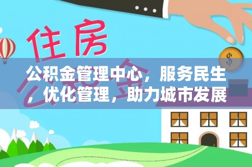 仪征公积金管理中心，服务民生，优化管理，助力城市发展