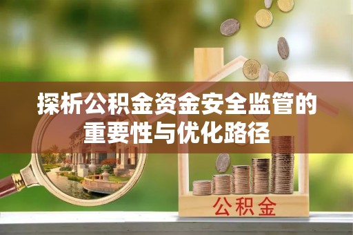 仪征探析公积金资金安全监管的重要性与优化路径