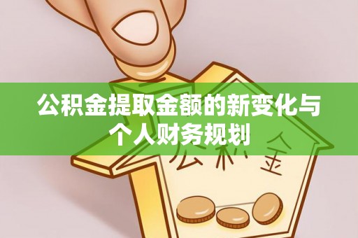 仪征公积金提取金额的新变化与个人财务规划