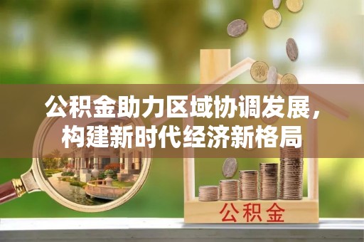 仪征公积金助力区域协调发展，构建新时代经济新格局