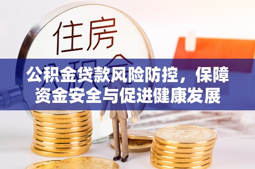 仪征公积金贷款风险防控，保障资金安全与促进健康发展