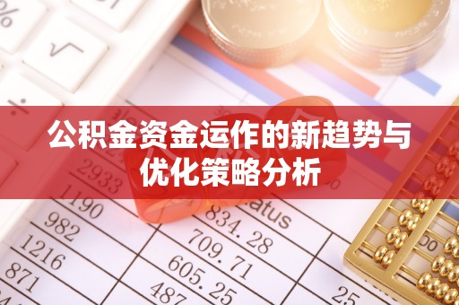 仪征公积金资金运作的新趋势与优化策略分析