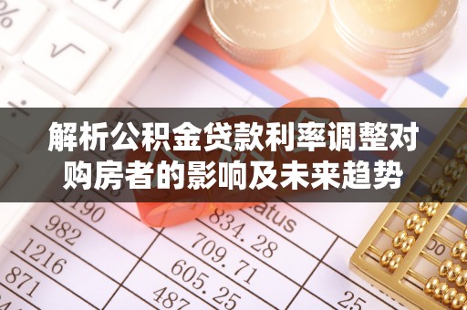 仪征解析公积金贷款利率调整对购房者的影响及未来趋势