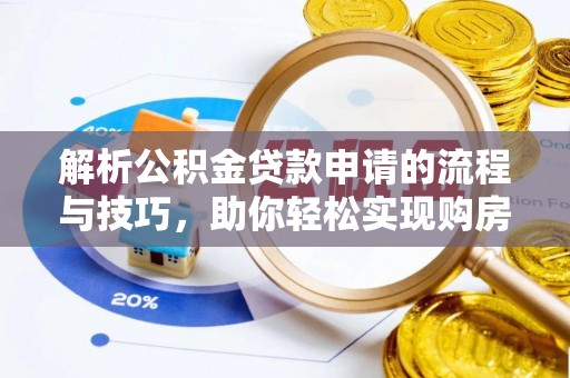 仪征解析公积金贷款申请的流程与技巧，助你轻松实现购房梦想