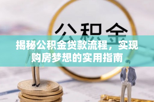 仪征揭秘公积金贷款流程，实现购房梦想的实用指南