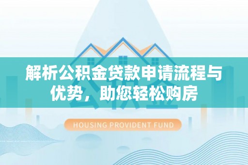 仪征解析公积金贷款申请流程与优势，助您轻松购房