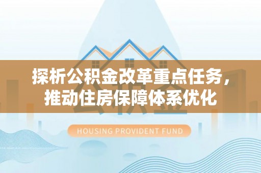 仪征探析公积金改革重点任务，推动住房保障体系优化