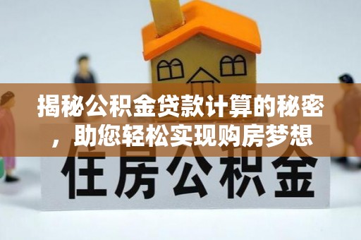 仪征揭秘公积金贷款计算的秘密，助您轻松实现购房梦想