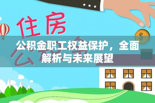 仪征公积金职工权益保护，全面解析与未来展望