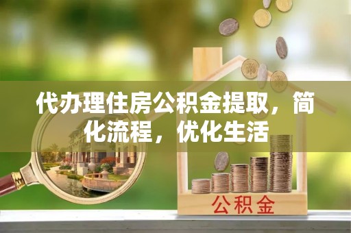 仪征代办理住房公积金提取，简化流程，优化生活