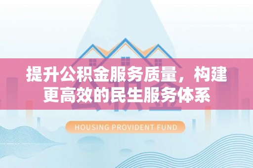 仪征提升公积金服务质量，构建更高效的民生服务体系