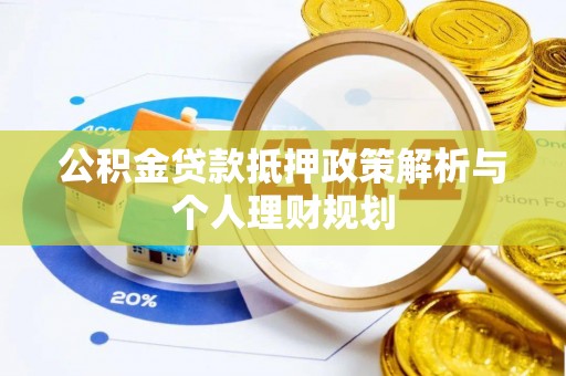 仪征公积金贷款抵押政策解析与个人理财规划