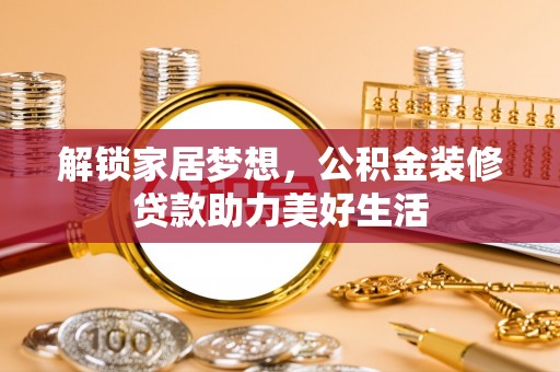仪征解锁家居梦想，公积金装修贷款助力美好生活