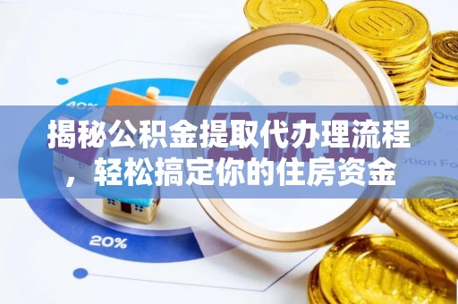 仪征揭秘公积金提取代办理流程，轻松搞定你的住房资金