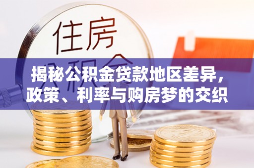 仪征揭秘公积金贷款地区差异，政策、利率与购房梦的交织