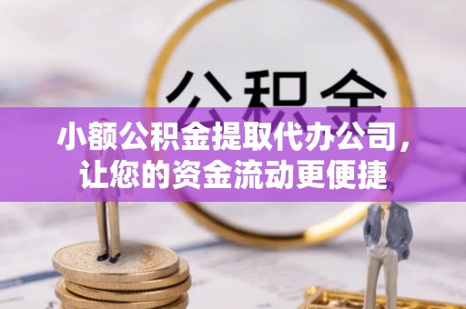 仪征小额公积金提取代办公司，让您的资金流动更便捷