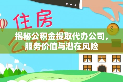 仪征揭秘公积金提取代办公司，服务价值与潜在风险