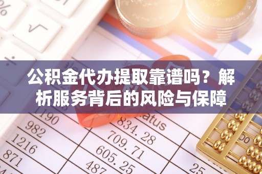 仪征公积金代办提取靠谱吗？解析服务背后的风险与保障