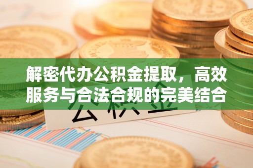 仪征解密代办公积金提取，高效服务与合法合规的完美结合
