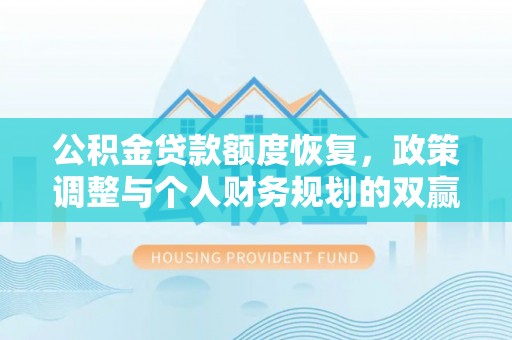 仪征公积金贷款额度恢复，政策调整与个人财务规划的双赢之道