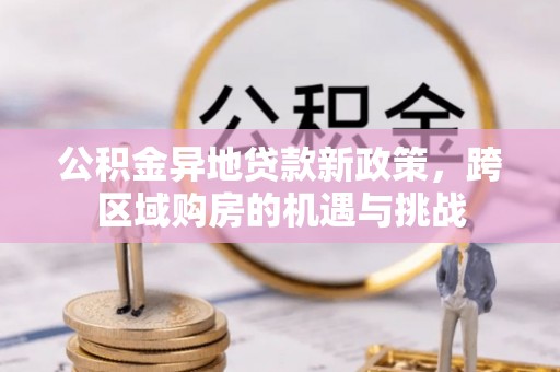 仪征公积金异地贷款新政策，跨区域购房的机遇与挑战
