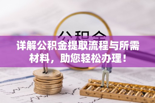 仪征详解公积金提取流程与所需材料，助您轻松办理！
