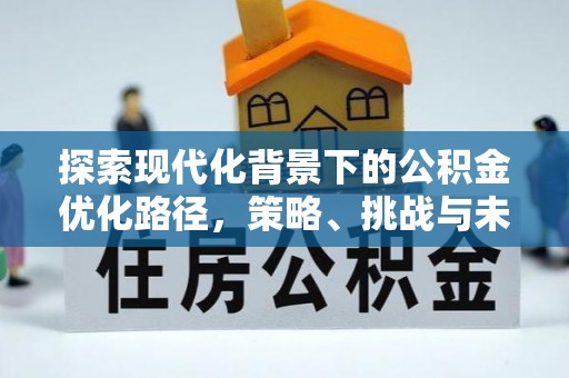 仪征探索现代化背景下的公积金优化路径，策略、挑战与未来展望
