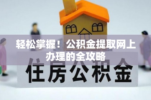 仪征轻松掌握！公积金提取网上办理的全攻略
