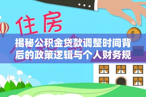 仪征揭秘公积金贷款调整时间背后的政策逻辑与个人财务规划