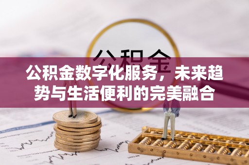 仪征公积金数字化服务，未来趋势与生活便利的完美融合