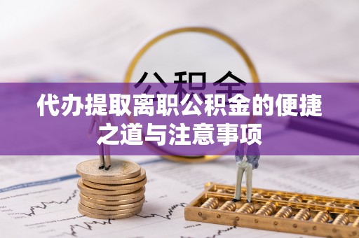 仪征代办提取离职公积金的便捷之道与注意事项