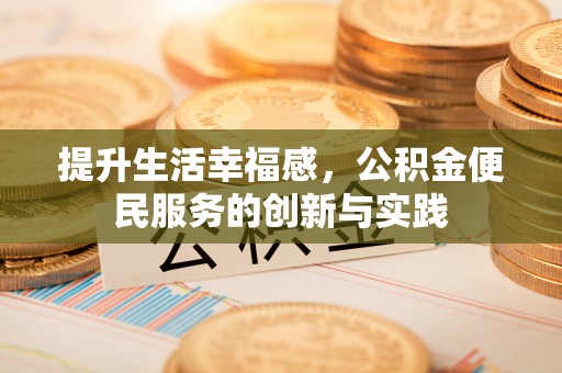 仪征提升生活幸福感，公积金便民服务的创新与实践