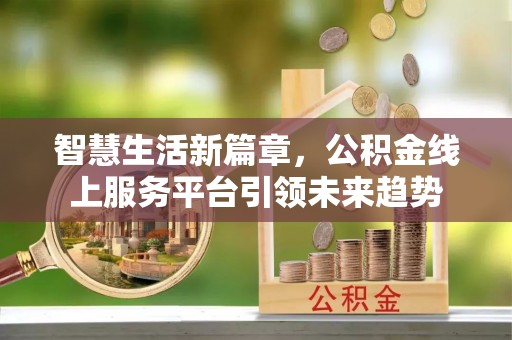 仪征智慧生活新篇章，公积金线上服务平台引领未来趋势