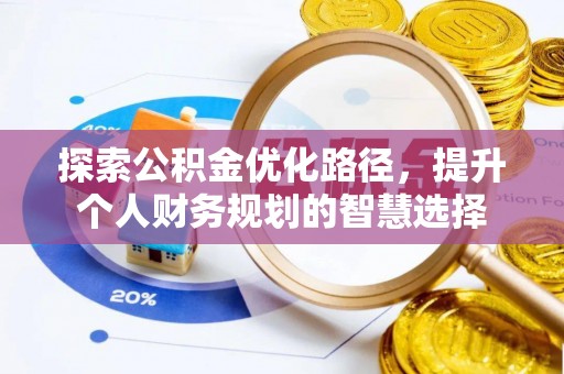 仪征探索公积金优化路径，提升个人财务规划的智慧选择
