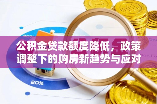 仪征公积金贷款额度降低，政策调整下的购房新趋势与应对策略