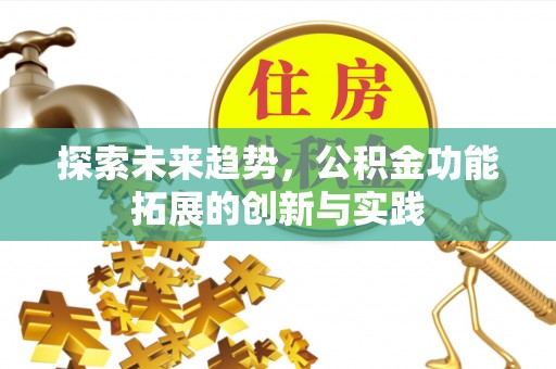 仪征探索未来趋势，公积金功能拓展的创新与实践