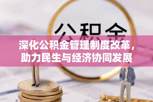 仪征深化公积金管理制度改革，助力民生与经济协同发展