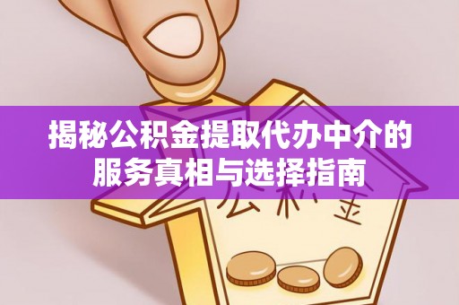 仪征揭秘公积金提取代办中介的服务真相与选择指南