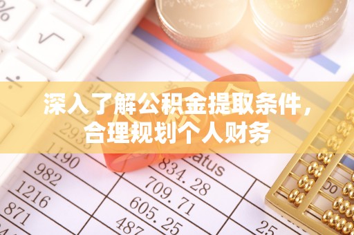 仪征深入了解公积金提取条件，合理规划个人财务