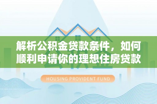 仪征解析公积金贷款条件，如何顺利申请你的理想住房贷款