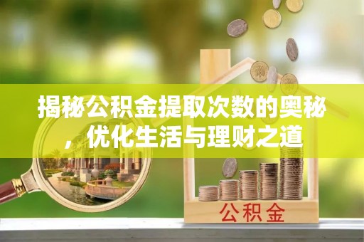 仪征揭秘公积金提取次数的奥秘，优化生活与理财之道