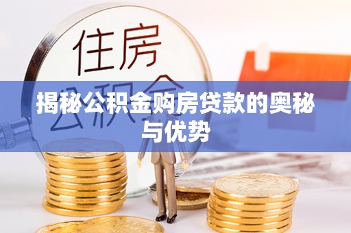 仪征揭秘公积金购房贷款的奥秘与优势