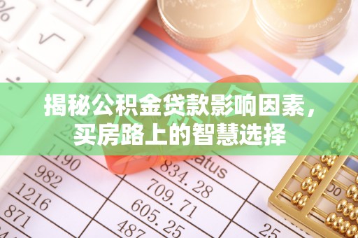 仪征揭秘公积金贷款影响因素，买房路上的智慧选择