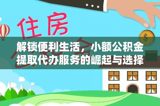 仪征解锁便利生活，小额公积金提取代办服务的崛起与选择