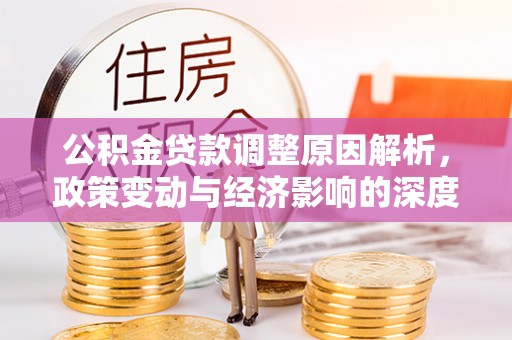 仪征公积金贷款调整原因解析，政策变动与经济影响的深度探讨