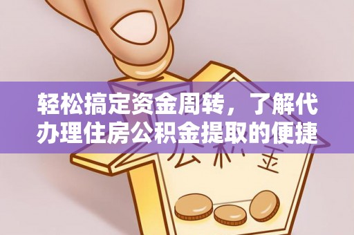 仪征轻松搞定资金周转，了解代办理住房公积金提取的便捷之道