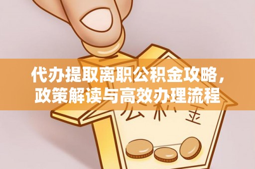 仪征代办提取离职公积金攻略，政策解读与高效办理流程